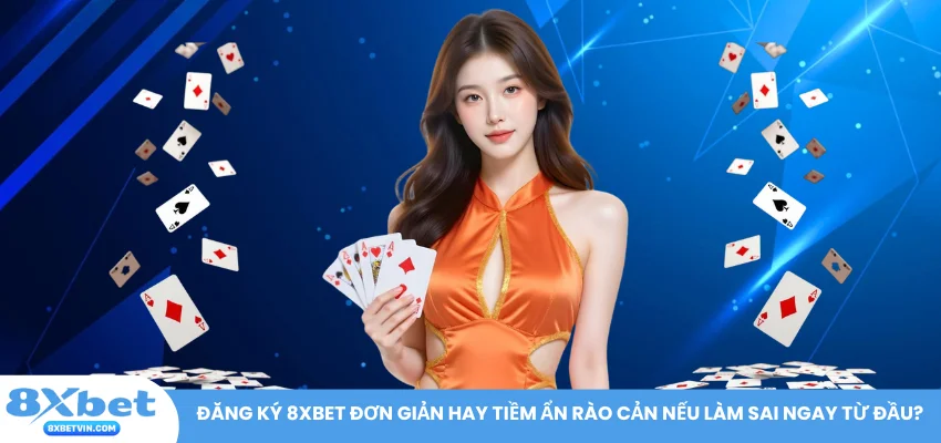 Đăng ký 8XBET đơn giản hay tiềm ẩn rào cản nếu làm sai ngay từ đầu?