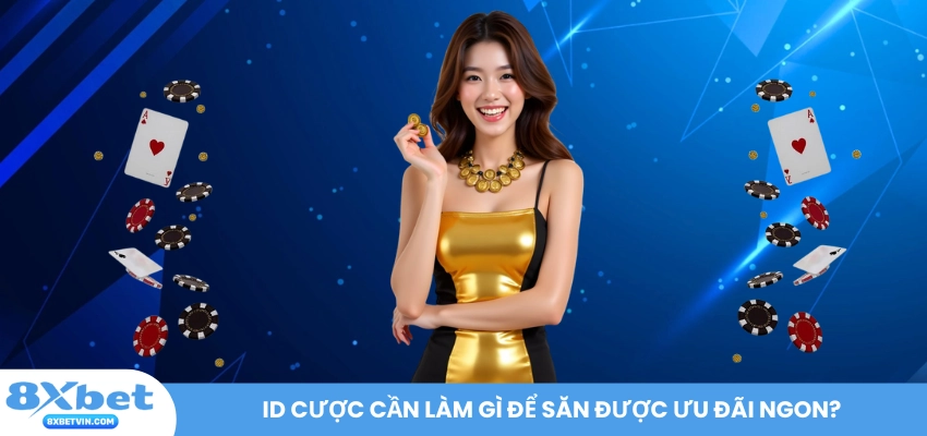 Id cược cần làm gì để săn được ưu đãi ngon